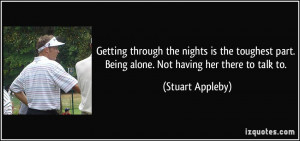 ... part. Being alone. Not having her there to talk to. - Stuart Appleby