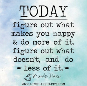 ... do more of it. Figure out what doesn't, and do less of it. -Mandy Hale