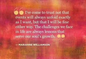 ... are always lessons that serve our soul's growth. ~ Marianne Williamson