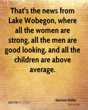 That's the news from Lake Wobegon, where all the women are strong, all ...