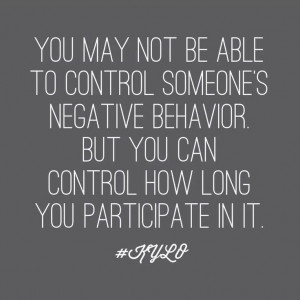 ... someone's negative behaviour but you can control your participation