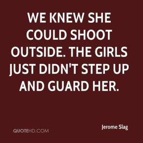 Jerome Slag - We knew she could shoot outside. The girls just didn't ...