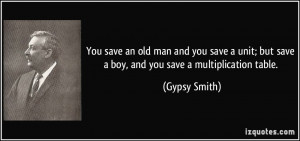 ... ; but save a boy, and you save a multiplication table. - Gypsy Smith