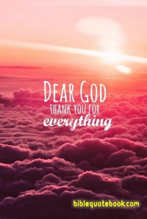 Dear God, Thank you for everything, if you say thank you god once in a ...