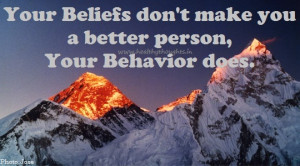 Your Beliefs don’t make you a better person, Your Behavior does.