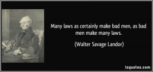 Many laws as certainly make bad men, as bad men make many laws ...