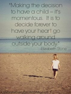 ... have your heart go walking around outside your body.