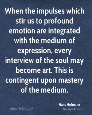 When the impulses which stir us to profound emotion are integrated ...