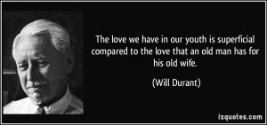 ... to the love that an old man has for his old wife. - Will Durant