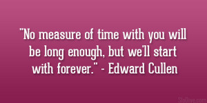 ... be long enough, but we’ll start with forever.” – Edward Cullen