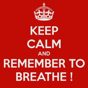 KEEP CALM AND REMEMBER TO BREATHE !