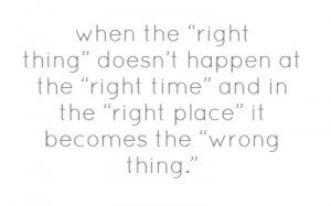 ... the “right thing” doesn’t happen at the “right time” and in