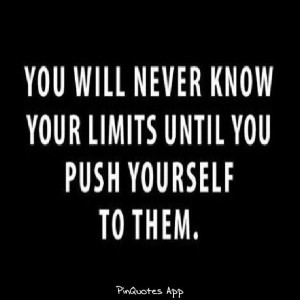 You'll never know your limits until u push yourself to them