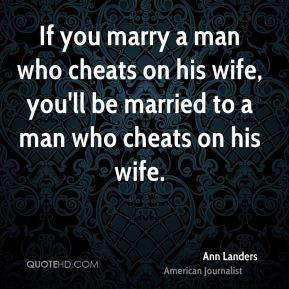 If you marry a man who cheats on his wife, you'll be married to a man ...