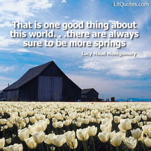 ... sure to be more springs.” ~ Anne Of Avonlea by Lucy Maud Montgomery