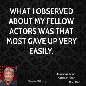 What I observed about my fellow actors was that most gave up very ...