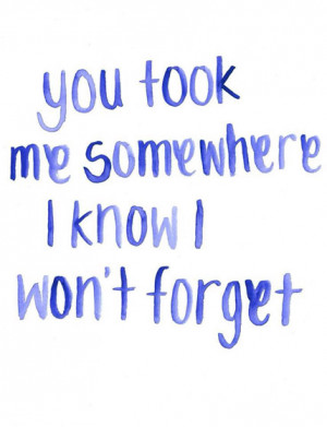 You took me somewhere I know I won't forget