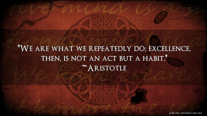 We are what we repeatedly do…