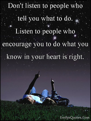 to people who tell you what to do. Listen to people who encourage ...
