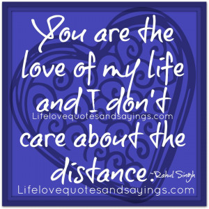 You are the love of my life and I don’t care about the distance ...