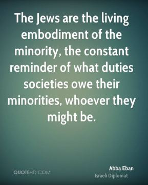 Abba Eban - The Jews are the living embodiment of the minority, the ...