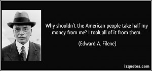 Why shouldn't the American people take half my money from me? I took ...