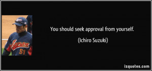You should seek approval from yourself. - Ichiro Suzuki