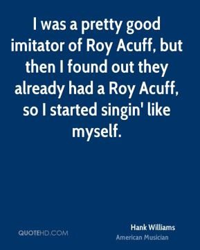 Hank Williams - I was a pretty good imitator of Roy Acuff, but then I ...