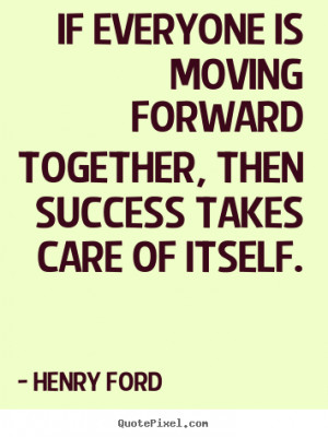 Henry Ford picture quotes - If everyone is moving forward together ...