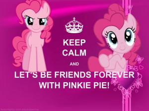 ... Pony - KEEP CALM AND LET'S BE FRIENDS FOREVER WITH PINKIE PIE! Pinkie