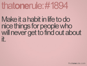 it a habit in life to do nice things for people who will never get ...