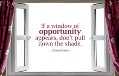 If a window of opportunity appears, don't pull down the shade. ~Tom ...