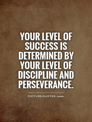 Your level of success is determined by your level of discipline and...