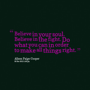 Believe in your soul. Believe in the fight. Do what you can in order ...