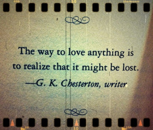 ... it might be lost.” ~~G. K. Chesterson, quotes, quote, love, wrtier