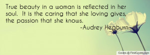 True beauty in a woman is reflected in her soul. It is the caring that ...