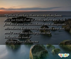 Rather than love, than money, than fame, give me truth. I sat at a ...