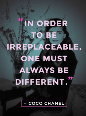 in order to be irreplaceable one must always be different coco chanel ...