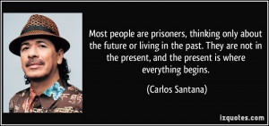 Most people are prisoners, thinking only about the future or living in ...