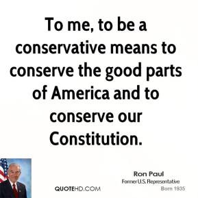 to me to be a conservative means to conserve the good parts of america ...