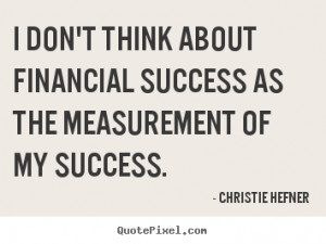 ... think about financial success as the measurement.. - Success quotes