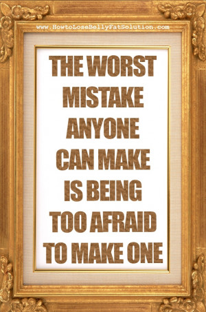 The Worst Mistake Anyone Can Make Is Being Too Afraid To Make One.