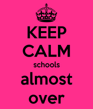 KEEP CALM schools almost over