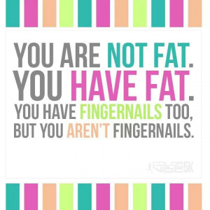 You are not fat. You have fat. This made me lol saying 