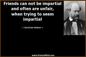 ... not be impartial and often are unfair, when trying to seem impartial