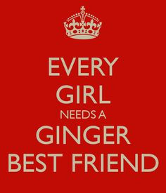 lol does that mean a Ginger girl needs a ginger best friend? If so ...