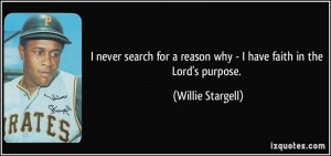 ... reason why - I have faith in the Lord's purpose. - Willie Stargell