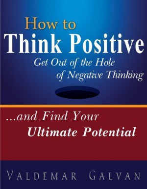 How to Think Positive: Get Out of the Hole of Negative Thinking and ...