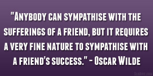 ... nature to sympathise with a friend’s success.” – Oscar Wilde