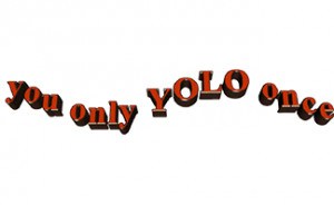 YOLO! KIDS LIKE ME SAY YOLO ALL THE TIME. AND THERE’S A HASHTAG,